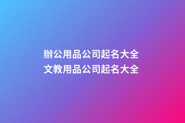 辦公用品公司起名大全 文教用品公司起名大全-第1張-公司起名-玄機派
